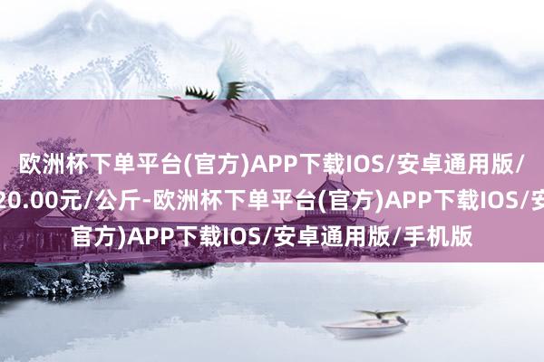 欧洲杯下单平台(官方)APP下载IOS/安卓通用版/手机版最低报价120.00元/公斤-欧洲杯下单平台(官方)APP下载IOS/安卓通用版/手机版