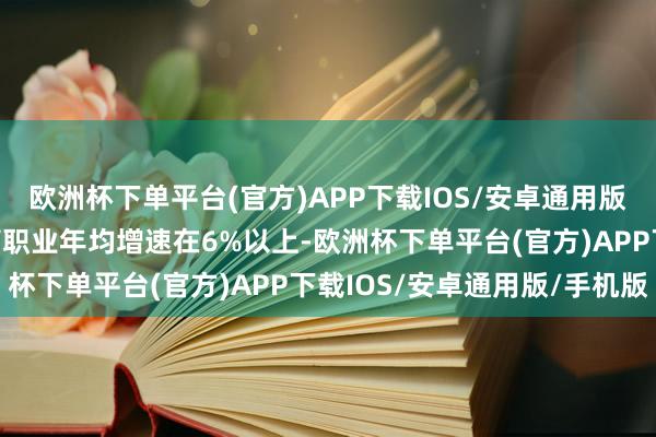 欧洲杯下单平台(官方)APP下载IOS/安卓通用版/手机版福田区要保捏管职业年均增速在6%以上-欧洲杯下单平台(官方)APP下载IOS/安卓通用版/手机版