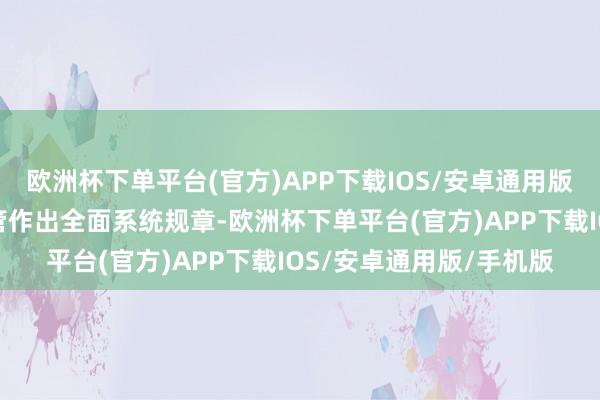 欧洲杯下单平台(官方)APP下载IOS/安卓通用版/手机版对量化交游监管作出全面系统规章-欧洲杯下单平台(官方)APP下载IOS/安卓通用版/手机版