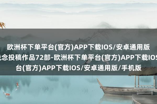 欧洲杯下单平台(官方)APP下载IOS/安卓通用版/手机版解放孵化赛说念投稿作品72部-欧洲杯下单平台(官方)APP下载IOS/安卓通用版/手机版