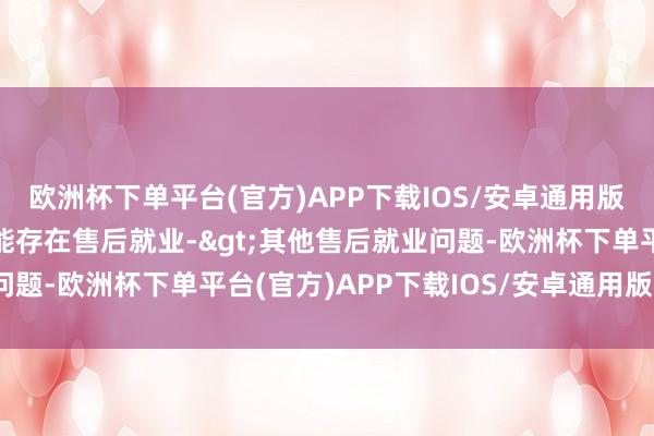 欧洲杯下单平台(官方)APP下载IOS/安卓通用版/手机版投诉问题：可能存在售后就业->其他售后就业问题-欧洲杯下单平台(官方)APP下载IOS/安卓通用版/手机版