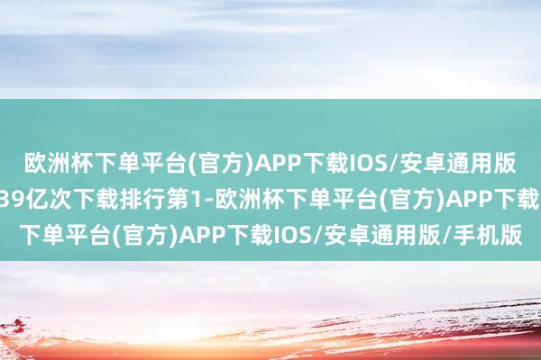 欧洲杯下单平台(官方)APP下载IOS/安卓通用版/手机版印度阛阓以7.39亿次下载排行第1-欧洲杯下单平台(官方)APP下载IOS/安卓通用版/手机版