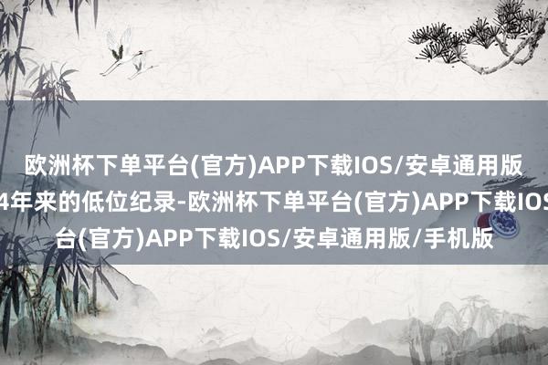 欧洲杯下单平台(官方)APP下载IOS/安卓通用版/手机版运动刷新约34年来的低位纪录-欧洲杯下单平台(官方)APP下载IOS/安卓通用版/手机版