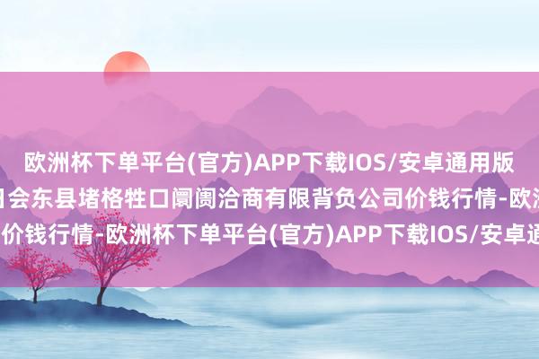 欧洲杯下单平台(官方)APP下载IOS/安卓通用版/手机版2024年4月29日会东县堵格牲口阛阓洽商有限背负公司价钱行情-欧洲杯下单平台(官方)APP下载IOS/安卓通用版/手机版