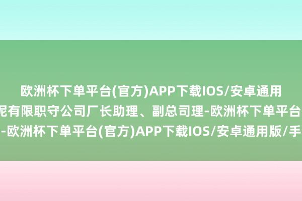 欧洲杯下单平台(官方)APP下载IOS/安卓通用版/手机版库车青松水泥有限职守公司厂长助理、副总司理-欧洲杯下单平台(官方)APP下载IOS/安卓通用版/手机版