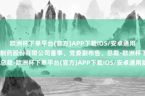 欧洲杯下单平台(官方)APP下载IOS/安卓通用版/手机版现任上海当代制药股份有限公司董事、党委副布告、总裁-欧洲杯下单平台(官方)APP下载IOS/安卓通用版/手机版