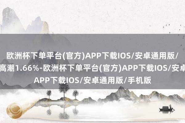 欧洲杯下单平台(官方)APP下载IOS/安卓通用版/手机版近3个月高潮1.66%-欧洲杯下单平台(官方)APP下载IOS/安卓通用版/手机版