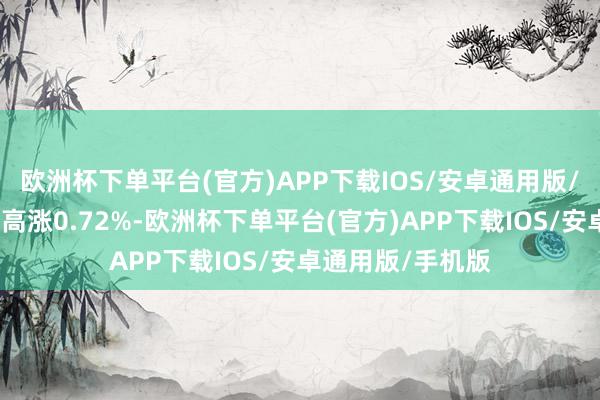 欧洲杯下单平台(官方)APP下载IOS/安卓通用版/手机版近三个月高涨0.72%-欧洲杯下单平台(官方)APP下载IOS/安卓通用版/手机版