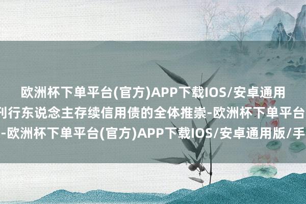 欧洲杯下单平台(官方)APP下载IOS/安卓通用版/手机版以响应相应刊行东说念主存续信用债的全体推崇-欧洲杯下单平台(官方)APP下载IOS/安卓通用版/手机版