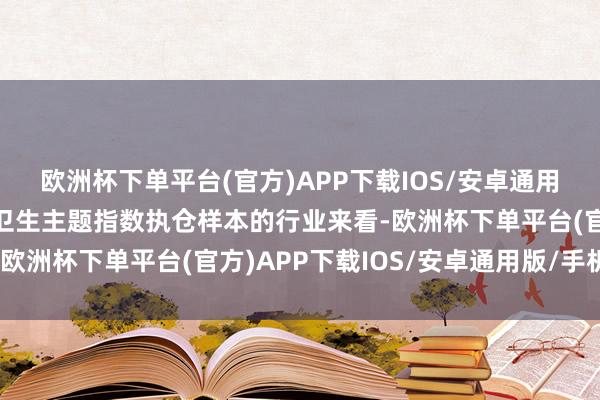 欧洲杯下单平台(官方)APP下载IOS/安卓通用版/手机版从中证宇宙卫生主题指数执仓样本的行业来看-欧洲杯下单平台(官方)APP下载IOS/安卓通用版/手机版