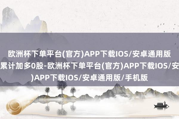 欧洲杯下单平台(官方)APP下载IOS/安卓通用版/手机版融券余量累计加多0股-欧洲杯下单平台(官方)APP下载IOS/安卓通用版/手机版