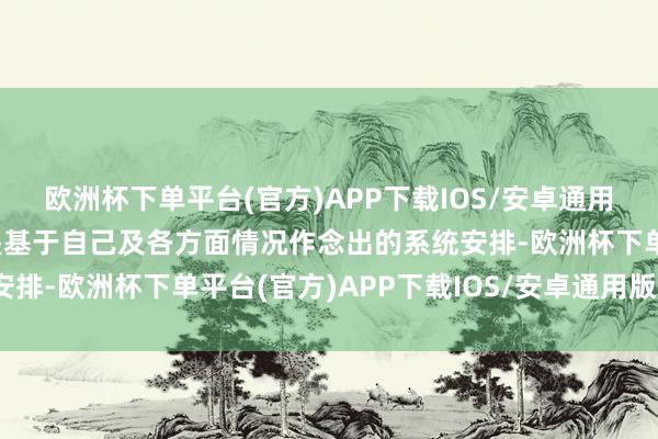 欧洲杯下单平台(官方)APP下载IOS/安卓通用版/手机版很猛进度上是基于自己及各方面情况作念出的系统安排-欧洲杯下单平台(官方)APP下载IOS/安卓通用版/手机版