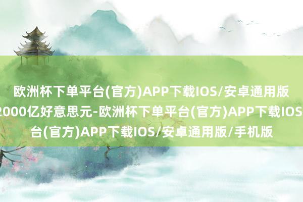 欧洲杯下单平台(官方)APP下载IOS/安卓通用版/手机版市值加多了2000亿好意思元-欧洲杯下单平台(官方)APP下载IOS/安卓通用版/手机版