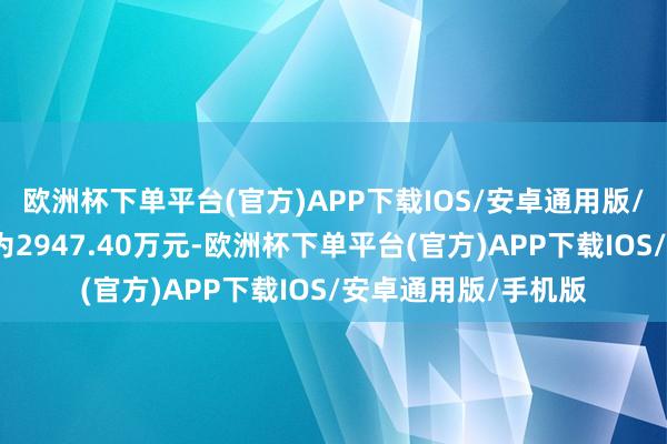 欧洲杯下单平台(官方)APP下载IOS/安卓通用版/手机版净买入金额为2947.40万元-欧洲杯下单平台(官方)APP下载IOS/安卓通用版/手机版