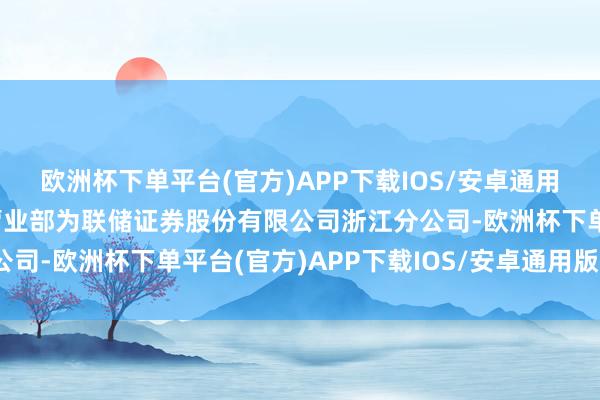 欧洲杯下单平台(官方)APP下载IOS/安卓通用版/手机版第一大买入营业部为联储证券股份有限公司浙江分公司-欧洲杯下单平台(官方)APP下载IOS/安卓通用版/手机版