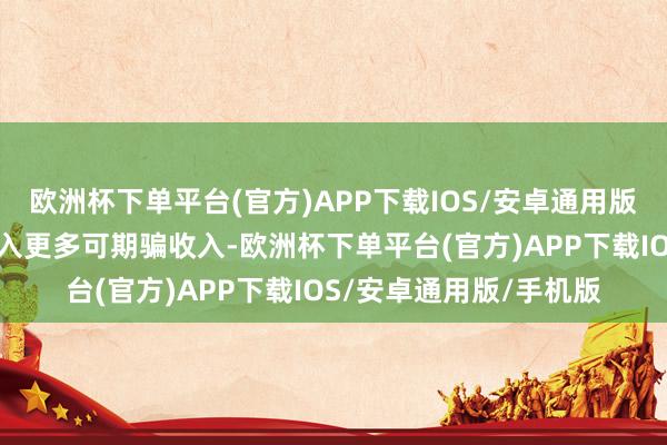 欧洲杯下单平台(官方)APP下载IOS/安卓通用版/手机版为日本经济注入更多可期骗收入-欧洲杯下单平台(官方)APP下载IOS/安卓通用版/手机版