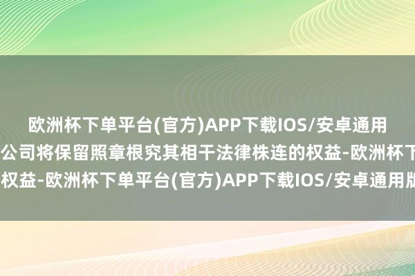 欧洲杯下单平台(官方)APP下载IOS/安卓通用版/手机版我中心及所属公司将保留照章根究其相干法律株连的权益-欧洲杯下单平台(官方)APP下载IOS/安卓通用版/手机版