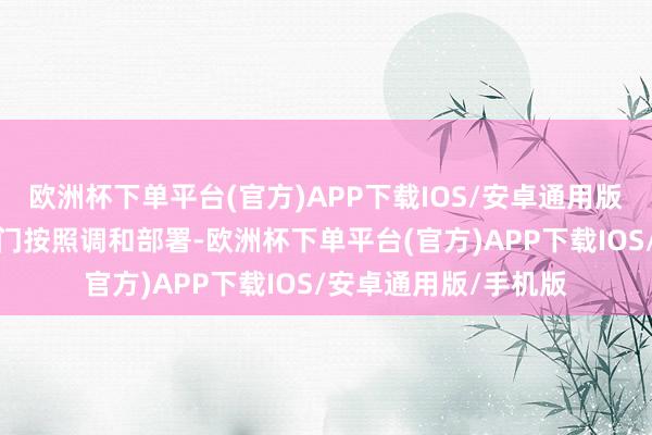 欧洲杯下单平台(官方)APP下载IOS/安卓通用版/手机版各地区各部门按照调和部署-欧洲杯下单平台(官方)APP下载IOS/安卓通用版/手机版