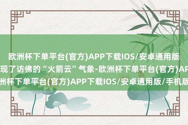 欧洲杯下单平台(官方)APP下载IOS/安卓通用版/手机版泸沽湖上空也出现了访佛的“火箭云”气象-欧洲杯下单平台(官方)APP下载IOS/安卓通用版/手机版