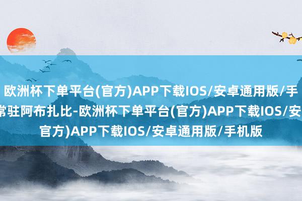 欧洲杯下单平台(官方)APP下载IOS/安卓通用版/手机版Abdullatif常驻阿布扎比-欧洲杯下单平台(官方)APP下载IOS/安卓通用版/手机版