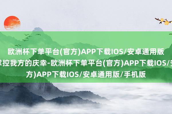 欧洲杯下单平台(官方)APP下载IOS/安卓通用版/手机版初始主动掌控我方的庆幸-欧洲杯下单平台(官方)APP下载IOS/安卓通用版/手机版