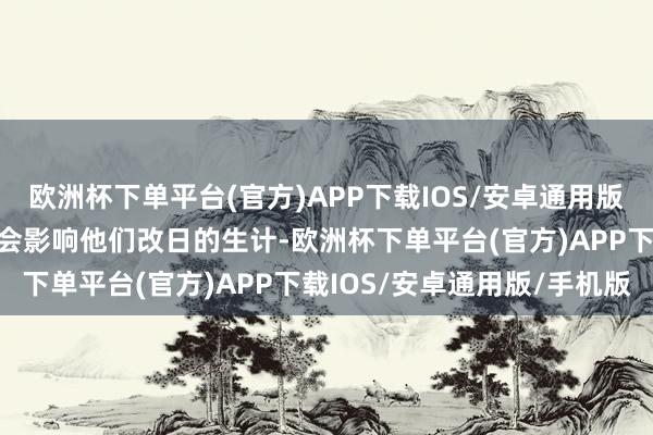 欧洲杯下单平台(官方)APP下载IOS/安卓通用版/手机版更短促这段历史会影响他们改日的生计-欧洲杯下单平台(官方)APP下载IOS/安卓通用版/手机版