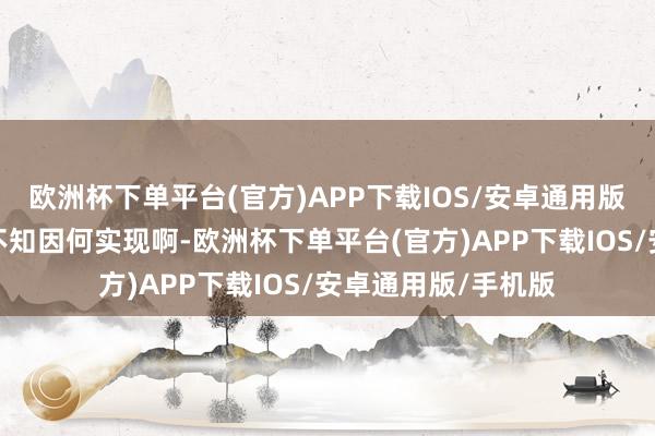 欧洲杯下单平台(官方)APP下载IOS/安卓通用版/手机版脚下好戏不知因何实现啊-欧洲杯下单平台(官方)APP下载IOS/安卓通用版/手机版