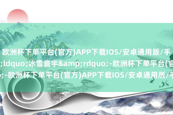 欧洲杯下单平台(官方)APP下载IOS/安卓通用版/手机版周围一派&ldquo;冰雪寰宇&rdquo;-欧洲杯下单平台(官方)APP下载IOS/安卓通用版/手机版