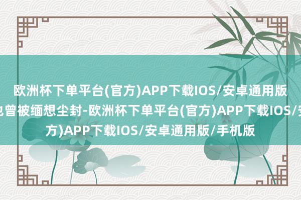 欧洲杯下单平台(官方)APP下载IOS/安卓通用版/手机版天然你们也曾被缅想尘封-欧洲杯下单平台(官方)APP下载IOS/安卓通用版/手机版