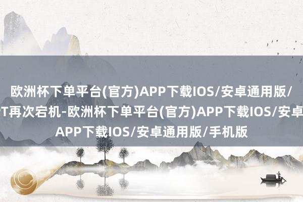 欧洲杯下单平台(官方)APP下载IOS/安卓通用版/手机版ChatGPT再次宕机-欧洲杯下单平台(官方)APP下载IOS/安卓通用版/手机版