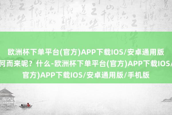 欧洲杯下单平台(官方)APP下载IOS/安卓通用版/手机版你的观念从何而来呢？什么-欧洲杯下单平台(官方)APP下载IOS/安卓通用版/手机版