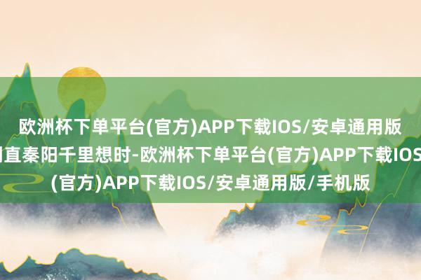 欧洲杯下单平台(官方)APP下载IOS/安卓通用版/手机版来吃吧！”刚直秦阳千里想时-欧洲杯下单平台(官方)APP下载IOS/安卓通用版/手机版